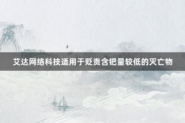 艾达网络科技适用于贬责含钯量较低的灭亡物