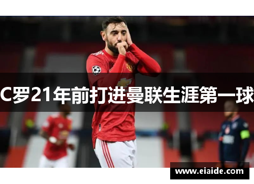 C罗21年前打进曼联生涯第一球 C罗21年前打进曼联生涯第一球