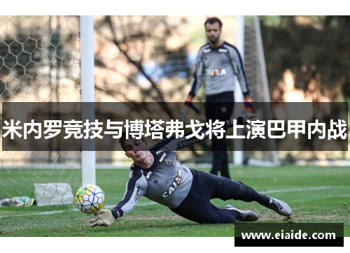 米内罗竞技与博塔弗戈将上演巴甲内战 米内罗竞技与博塔弗戈将上演巴甲内战