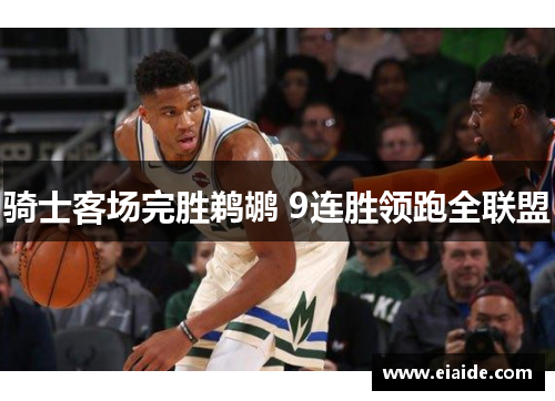 骑士客场完胜鹈鹕 9连胜领跑全联盟 骑士客场完胜鹈鹕 9连胜领跑全联盟