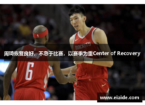 周琦恢复良好,不急于比赛,以赛季为重Center of Recovery 周琦恢复良好,不急于比赛,以赛季为重Center of Recovery