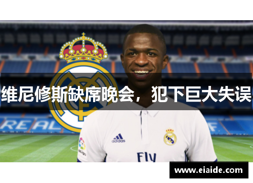 维尼修斯缺席晚会,犯下巨大失误 维尼修斯缺席晚会,犯下巨大失误
