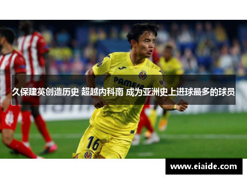 久保建英创造历史 超越内科南 成为亚洲史上进球最多的球员 久保建英创造历史 超越内科南 成为亚洲史上进球最多的球员