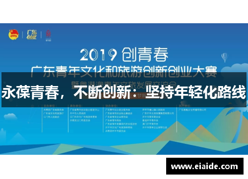 永葆青春,不断创新:坚持年轻化路线 永葆青春,不断创新:坚持年轻化路线