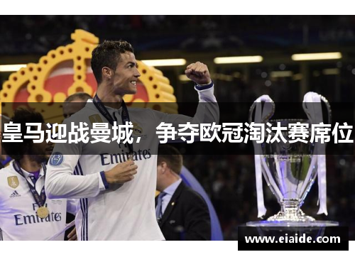 皇马迎战曼城,争夺欧冠淘汰赛席位 皇马迎战曼城,争夺欧冠淘汰赛席位