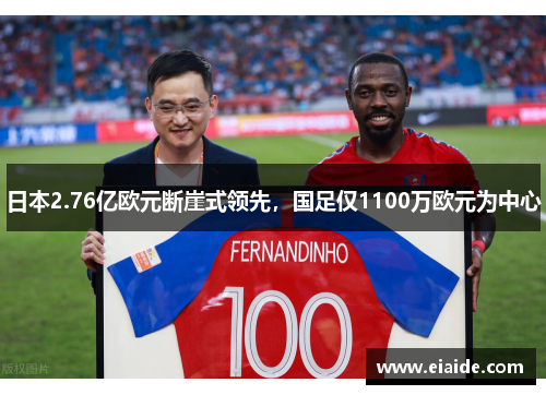 日本2.76亿欧元断崖式领先，国足仅1100万欧元为中心